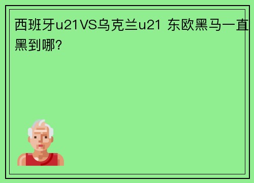 西班牙u21VS乌克兰u21 东欧黑马一直黑到哪？